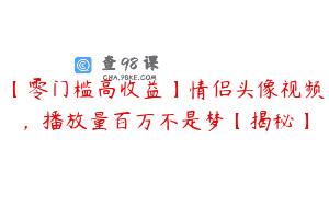 【零门槛高收益】情侣头像视频，播放量百万不是梦【揭秘】