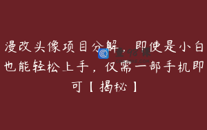 漫改头像项目分解，即使是小白也能轻松上手，仅需一部手机即可【揭秘】