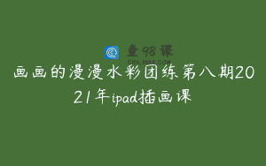 画画的漫漫水彩团练第八期2021年ipad插画课