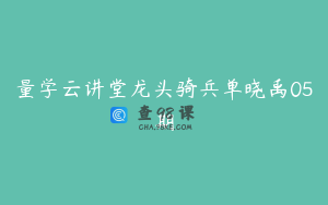 量学云讲堂龙头骑兵单晓禹05期