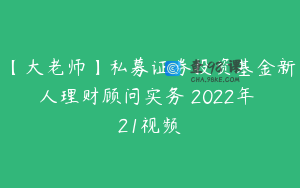 【大老师】私募证券投资基金新人理财顾问实务 2022年 21视频