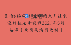 艾琦&杨成林 互联网大厂视觉设计技法全能班2021年5月结课【画质高清有素材】