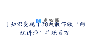 【知识变现】30天教你做“网红讲师”年赚百万