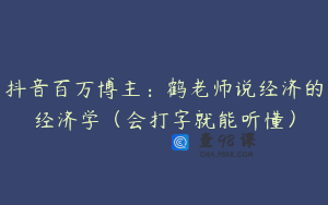 抖音百万博主：鹤老师说经济的经济学（会打字就能听懂）