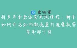 拼多多全套运营系统课程：新手如何开店如何做流量打造爆款等等全部干货