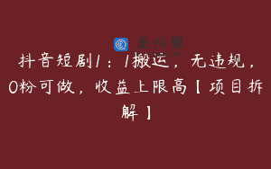 抖音短剧1：1搬运，无违规，0粉可做，收益上限高【项目拆解】
