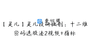 【灵儿】灵儿投研独创：十二维密码选股法2视频+指标