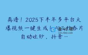 离谱！2025下半年多平台火爆视频一键生成！AI三秒吞片自动吐钞，抖音…