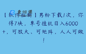 【软件拉新】男粉下载1次，你得7块，单号挂机日入6000+，可放大、可矩阵，人人可做！