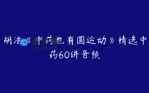 胡浩《中药也有圆运动》精选中药60讲音频
