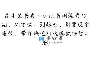 花生的书桌·小红书训练营12期，从定位、到起号、到变现全路径，带你快速打通爆款任督二脉