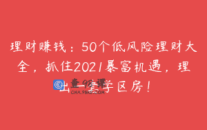 理财赚钱：50个低风险理财大全，抓住2021暴富机遇，理出一套学区房！