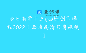 今日有学十三ipad轻创作课程2022【画质高清只有视频】