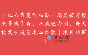 小红书靠复制粘贴一周突破万级流量池干货，以减肥为例，每天稳定引流变现四位数【项目拆解】