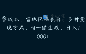 零成本，雪地祝福表白，多种变现方式，AI一键生成，日入1000+