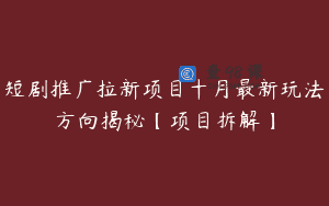 短剧推广拉新项目十月最新玩法方向揭秘【项目拆解】