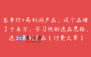 客单价+高利润产品，这个品赚了十来万，学习他的选品思路，选出暴利产品【付费文章】