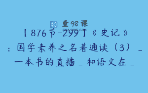 【876节-299】《史记》：国学素养之名著通读（3）_一本书的直播_和语文在_