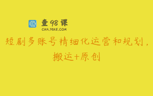 短剧多账号精细化运营和规划，搬运+原创