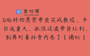 B站好物悬赏带货实战教程，平台流量大，抓住这波带货红利，别再盯着抖音内卷了【揭秘】