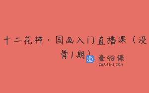 十二花神·国画入门直播课（没骨1期）