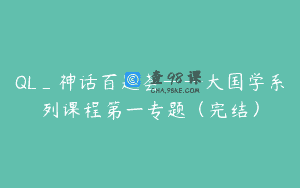 QL_神话百题荟——大国学系列课程第一专题（完结）