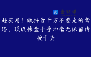 超实用！做抖音千万不要走的弯路，顶级操盘手导师毫无保留传授干货