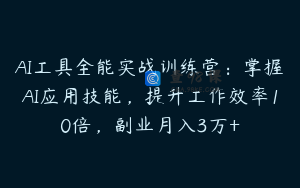 AI工具全能实战训练营：掌握AI应用技能，提升工作效率10倍，副业月入3万+