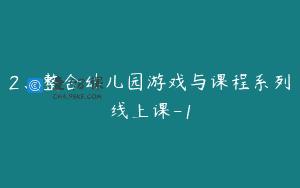 2、整合幼儿园游戏与课程系列线上课-1