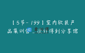 【5节-￥199】室内软装产品集训营_设计得到分享馆