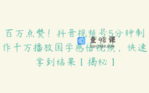 百万点赞！抖音视频号5分钟制作千万播放国学感悟视频，快速拿到结果【揭秘】