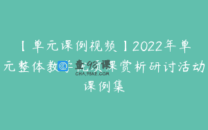 【单元课例视频】2022年单元整体教学优质课赏析研讨活动课例集