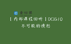 【内部课程回听】DCIG10不可能的愤怒