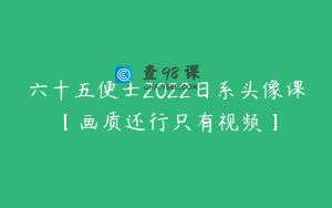 六十五便士2022日系头像课【画质还行只有视频】