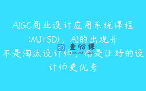 AIGC商业设计应用系统课程(MJ+SD)，AI的出现并不是淘汰设计师，而是让好的设计师更优秀