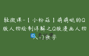 轻微课-【小粉菇】萌萌哒的Q版人物绘制详解之Q版漫画人物入门教学