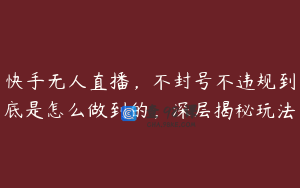 快手无人直播，不封号不违规到底是怎么做到的，深层揭秘玩法