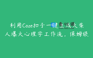 利用Coze扣子一键生成火柴人爆火心理学工作流，保姆级