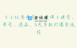 《小红书养号+流量课》建号、养号、选品，5天多款打爆全流程