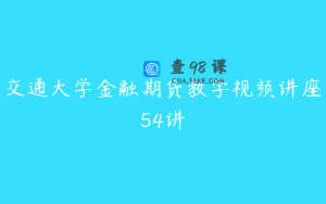 交通大学金融期货教学视频讲座54讲
