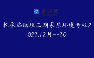 乾承远助理三期家居环境专栏2023.12月--30