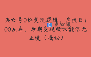 美女号0粉变现逻辑，单机日100左右，后期变现收入翻倍无止境（揭秘）