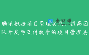 腾讯敏捷项目管理实战，提高团队开发与交付效率的项目管理法