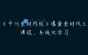 《千川素材内核》爆量素材线上课程，系统化学习