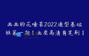 画画的花噎菜2022造型基础班第一期【画质高清有笔刷】