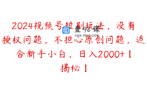 2024视频号短剧玩法，没有授权问题，不担心原创问题，适合新手小白，日入2000+【揭秘】