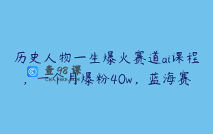 历史人物一生爆火赛道ai课程，一个月爆粉40w，蓝海赛