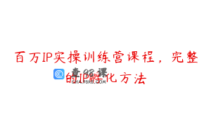 百万IP实操训练营课程，完整的IP孵化方法