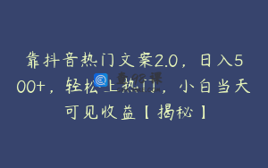 靠抖音热门文案2.0,日入500+,轻松上热门,小白当天可见收益【揭秘】