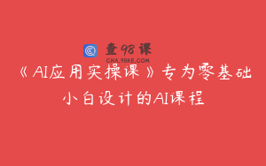 《AI应用实操课》专为零基础小白设计的AI课程